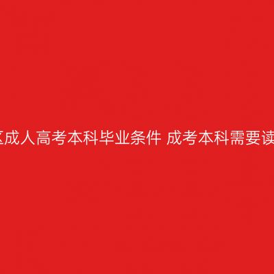 广西壮族自治区成人高考本科毕业条件 成考本科需要读几年怎么判断